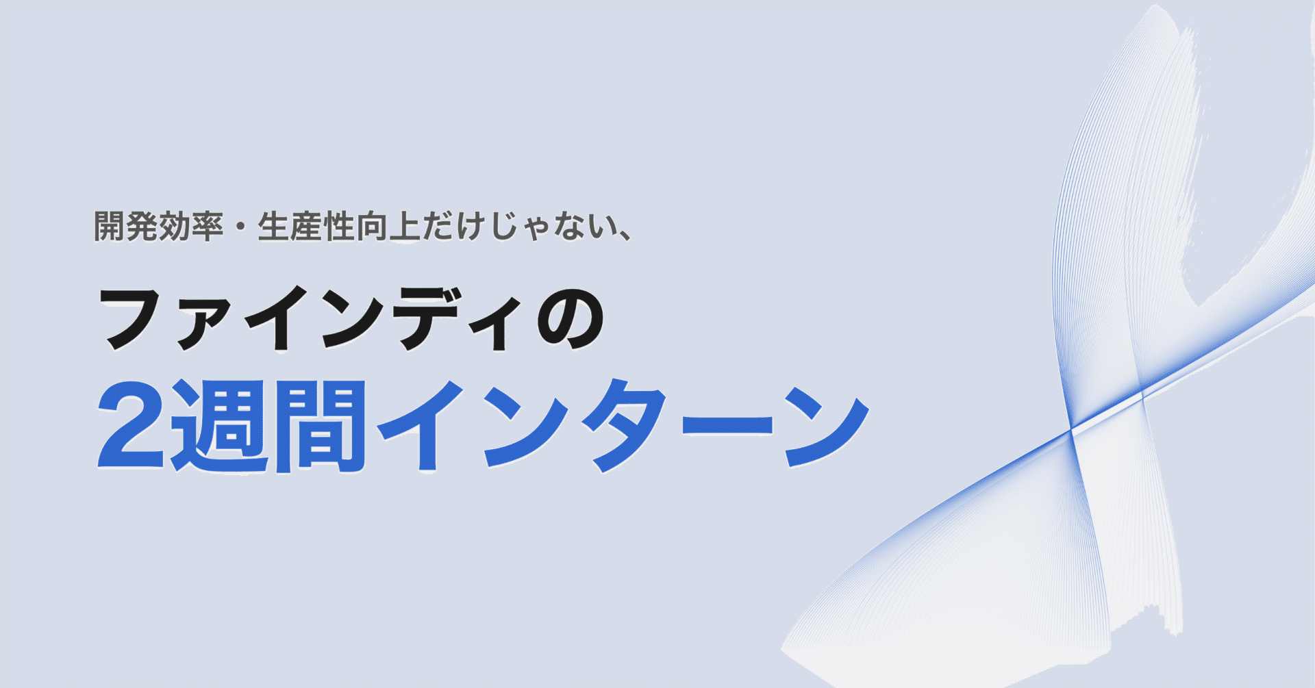 開発効率・生産性向上だけじゃない、ファインディの2週間インターン